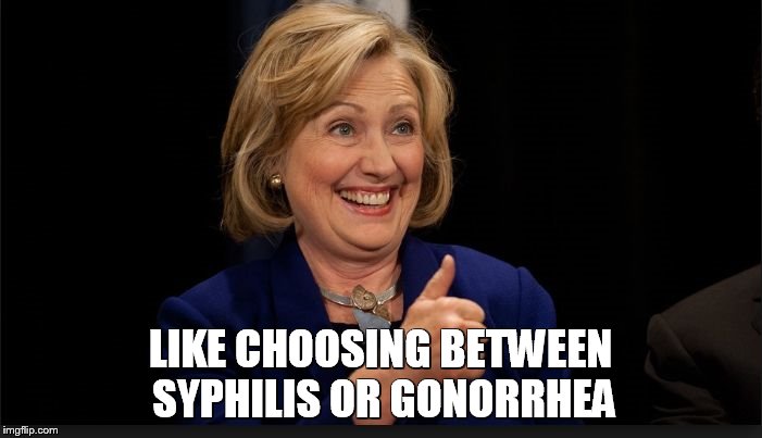 clinton | LIKE CHOOSING BETWEEN SYPHILIS OR GONORRHEA | image tagged in clinton | made w/ Imgflip meme maker
