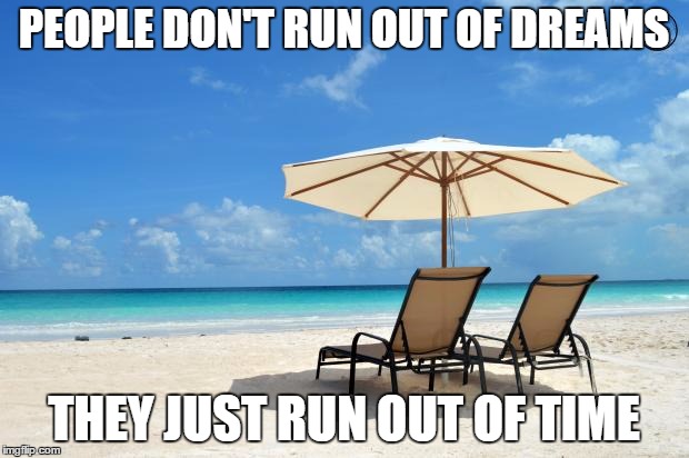Beach | PEOPLE DON'T RUN OUT OF DREAMS; THEY JUST RUN OUT OF TIME | image tagged in beach | made w/ Imgflip meme maker
