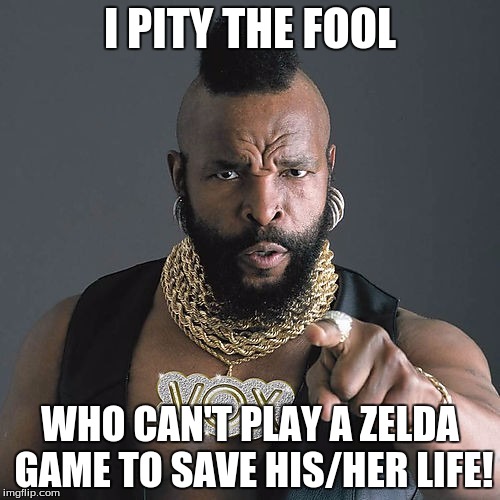 Mr T Pity The Fool Meme |  I PITY THE FOOL; WHO CAN'T PLAY A ZELDA GAME TO SAVE HIS/HER LIFE! | image tagged in memes,mr t pity the fool | made w/ Imgflip meme maker