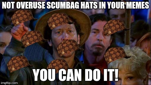 you can do it | NOT OVERUSE SCUMBAG HATS IN YOUR MEMES; YOU CAN DO IT! | image tagged in you can do it,scumbag | made w/ Imgflip meme maker