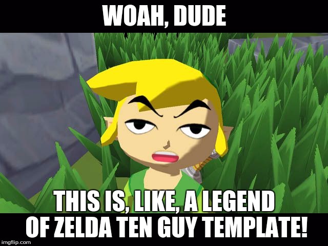 High Link | WOAH, DUDE; THIS IS, LIKE, A LEGEND OF ZELDA TEN GUY TEMPLATE! | image tagged in high link | made w/ Imgflip meme maker