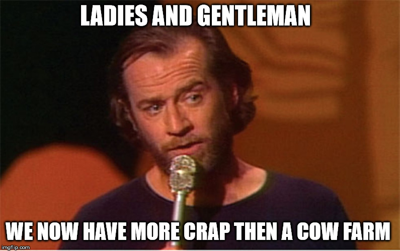 george carlin  | LADIES AND GENTLEMAN; WE NOW HAVE MORE CRAP THEN A COW FARM | image tagged in george carlin | made w/ Imgflip meme maker