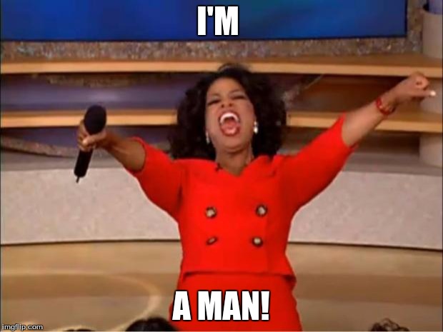 Oprah You Get A | I'M; A MAN! | image tagged in memes,oprah you get a | made w/ Imgflip meme maker