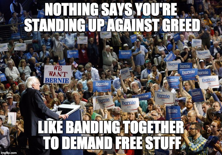 Bernie Sanders crowd | NOTHING SAYS YOU'RE STANDING UP AGAINST GREED; LIKE BANDING TOGETHER TO DEMAND FREE STUFF | image tagged in bernie sanders crowd | made w/ Imgflip meme maker