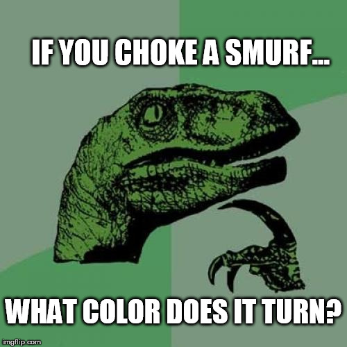 This Just Blue My Mind! | IF YOU CHOKE A SMURF... WHAT COLOR DOES IT TURN? | image tagged in memes,philosoraptor,smurf | made w/ Imgflip meme maker