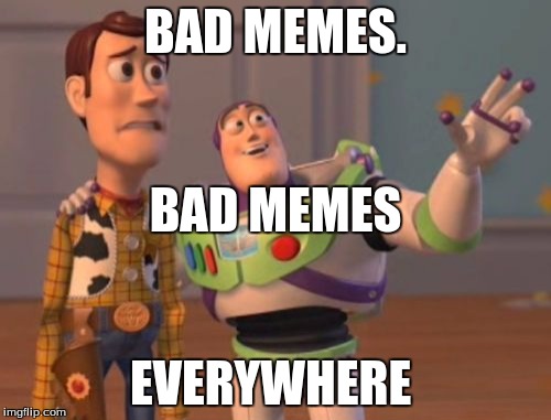 X, X Everywhere | BAD MEMES. BAD MEMES; EVERYWHERE | image tagged in memes,x x everywhere | made w/ Imgflip meme maker