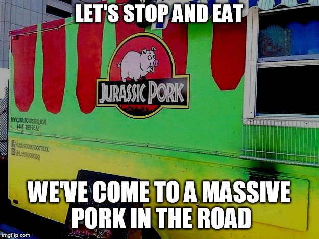 pork in the road | LET'S STOP AND EAT; WE'VE COME TO A MASSIVE PORK IN THE ROAD | image tagged in fast food | made w/ Imgflip meme maker