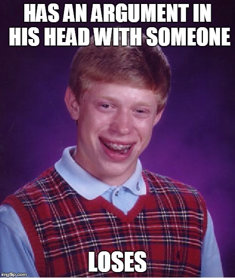 Bad Luck Brian Meme | HAS AN ARGUMENT IN HIS HEAD WITH SOMEONE LOSES | image tagged in memes,bad luck brian | made w/ Imgflip meme maker