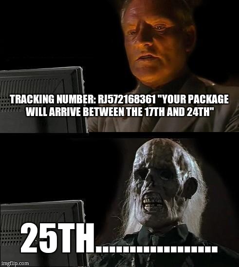 I'll Just Wait Here Meme | TRACKING NUMBER: RJ572168361 "YOUR PACKAGE WILL ARRIVE BETWEEN THE 17TH AND 24TH"; 25TH.................. | image tagged in memes,ill just wait here | made w/ Imgflip meme maker