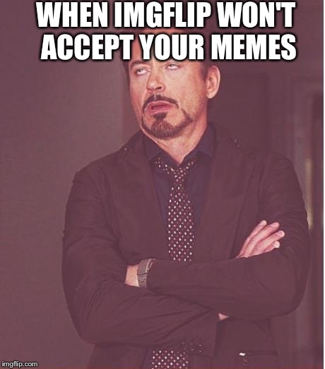 Face You Make Robert Downey Jr | WHEN IMGFLIP WON'T ACCEPT YOUR MEMES | image tagged in memes,face you make robert downey jr | made w/ Imgflip meme maker