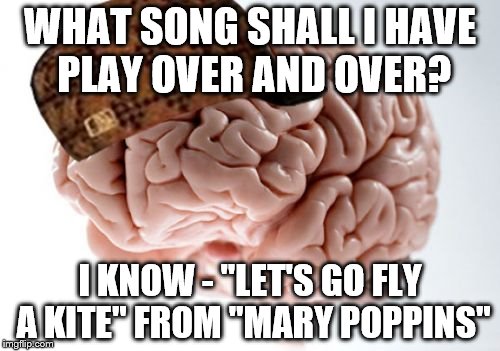 It's not even windy outside... | WHAT SONG SHALL I HAVE PLAY OVER AND OVER? I KNOW - "LET'S GO FLY A KITE" FROM "MARY POPPINS" | image tagged in memes,scumbag brain,songs,movies,films,mary poppins | made w/ Imgflip meme maker