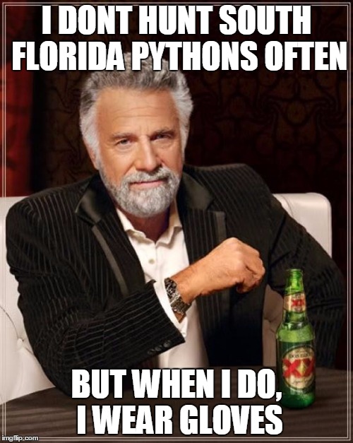 The Most Interesting Man In The World | I DONT HUNT SOUTH FLORIDA PYTHONS OFTEN; BUT WHEN I DO, I WEAR GLOVES | image tagged in memes,the most interesting man in the world | made w/ Imgflip meme maker