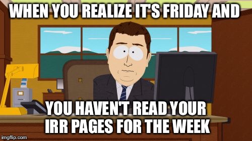Aaaaand Its Gone Meme | WHEN YOU REALIZE IT'S FRIDAY AND; YOU HAVEN'T READ YOUR IRR PAGES FOR THE WEEK | image tagged in memes,aaaaand its gone | made w/ Imgflip meme maker