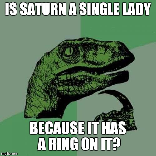 Philosoraptor Meme | IS SATURN A SINGLE LADY; BECAUSE IT HAS A RING ON IT? | image tagged in memes,philosoraptor | made w/ Imgflip meme maker