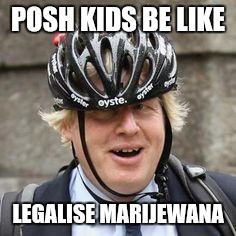 Legalise marijewana  | POSH KIDS BE LIKE; LEGALISE MARIJEWANA | image tagged in posh,boris johnson,conservatives,weed,legalize weed,uk | made w/ Imgflip meme maker