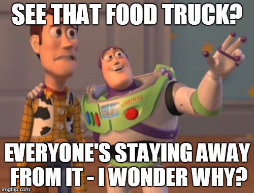X, X Everywhere Meme | SEE THAT FOOD TRUCK? EVERYONE'S STAYING AWAY FROM IT - I WONDER WHY? | image tagged in memes,x x everywhere | made w/ Imgflip meme maker