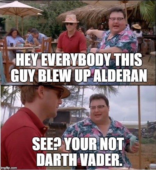See Nobody Cares |  HEY EVERYBODY THIS GUY BLEW UP ALDERAN; SEE? YOUR NOT DARTH VADER. | image tagged in memes,see nobody cares | made w/ Imgflip meme maker