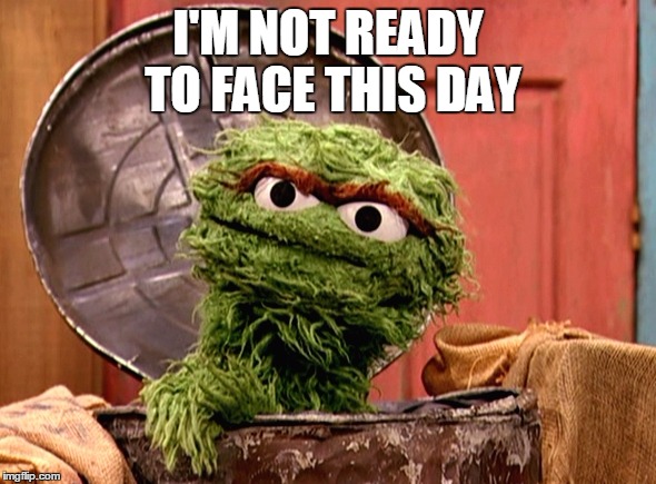 oscar | I'M NOT READY TO FACE THIS DAY | image tagged in oscar | made w/ Imgflip meme maker