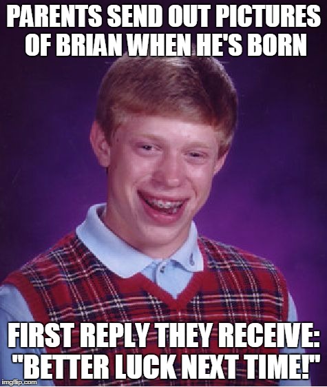 Bad Luck Brian | PARENTS SEND OUT PICTURES OF BRIAN WHEN HE'S BORN; FIRST REPLY THEY RECEIVE: "BETTER LUCK NEXT TIME!" | image tagged in memes,bad luck brian | made w/ Imgflip meme maker
