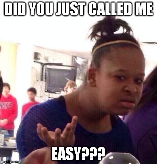 Black Girl Wat Meme | DID YOU JUST CALLED ME EASY??? | image tagged in memes,black girl wat | made w/ Imgflip meme maker
