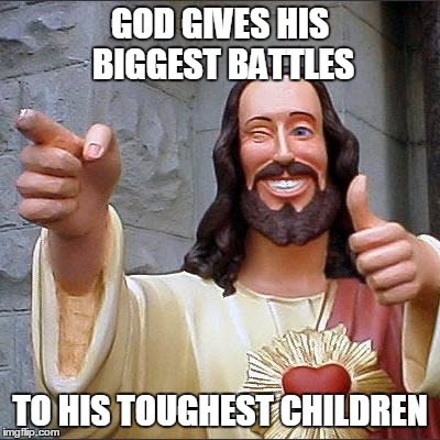 Buddy Christ | GOD GIVES HIS BIGGEST BATTLES; TO HIS TOUGHEST CHILDREN | image tagged in memes,buddy christ | made w/ Imgflip meme maker