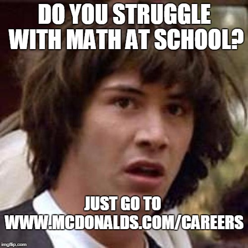 Conspiracy Keanu Meme | DO YOU STRUGGLE WITH MATH AT SCHOOL? JUST GO TO WWW.MCDONALDS.COM/CAREERS | image tagged in memes,conspiracy keanu | made w/ Imgflip meme maker