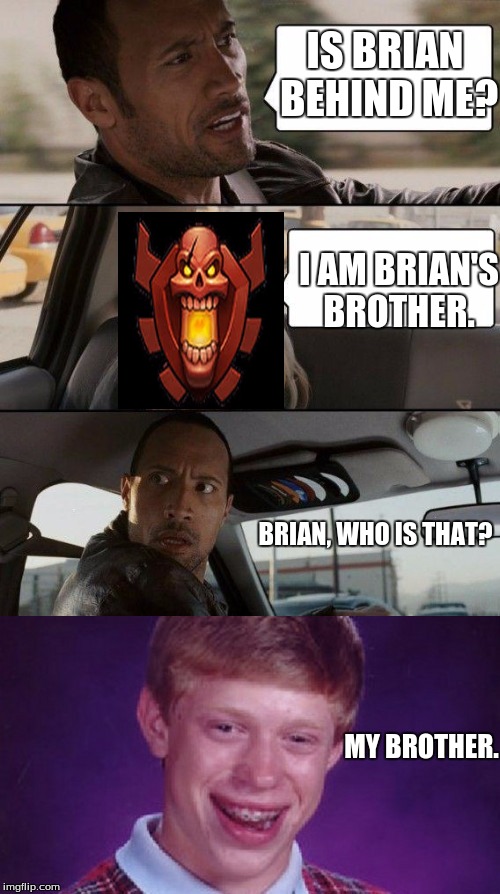 The Rock meets Brian's brother?! | IS BRIAN BEHIND ME? I AM BRIAN'S BROTHER. BRIAN, WHO IS THAT? MY BROTHER. | image tagged in the rock driving,memes,bad luck brian,poor rock | made w/ Imgflip meme maker