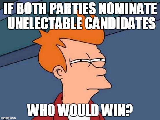 A real question for this year | IF BOTH PARTIES NOMINATE UNELECTABLE CANDIDATES; WHO WOULD WIN? | image tagged in memes,futurama fry,election 2016 | made w/ Imgflip meme maker