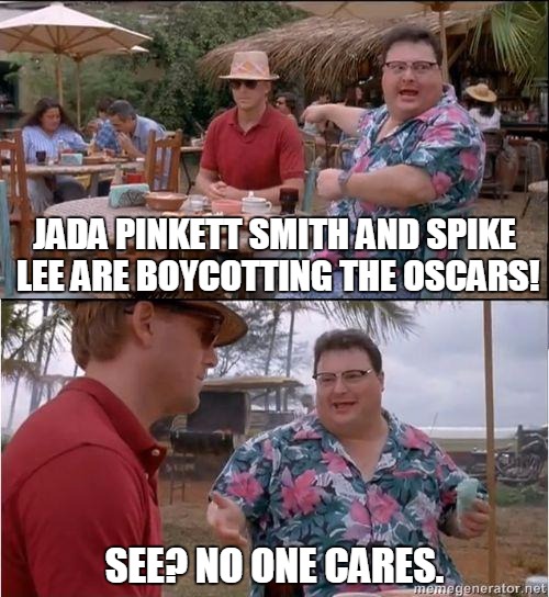 No, no one really gives a crap. | JADA PINKETT SMITH AND SPIKE LEE ARE BOYCOTTING THE OSCARS! SEE? NO ONE CARES. | image tagged in see no one cares,oscars,boycotting | made w/ Imgflip meme maker