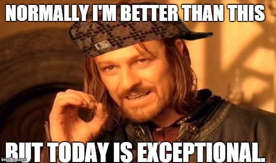 One Does Not Simply | NORMALLY I'M BETTER THAN THIS; BUT TODAY IS EXCEPTIONAL. | image tagged in memes,one does not simply,scumbag | made w/ Imgflip meme maker