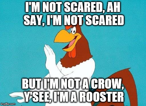 I'M NOT SCARED, AH SAY, I'M NOT SCARED BUT I'M NOT A CROW, Y'SEE, I'M A ROOSTER | made w/ Imgflip meme maker