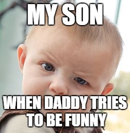 Skeptical Baby Meme | MY SON; WHEN DADDY TRIES TO BE FUNNY | image tagged in memes,skeptical baby | made w/ Imgflip meme maker