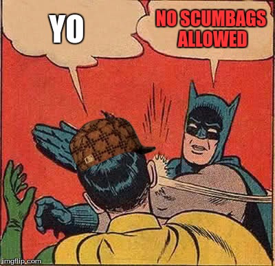 Batman Slapping Robin Meme | YO; NO SCUMBAGS ALLOWED | image tagged in memes,batman slapping robin,scumbag | made w/ Imgflip meme maker
