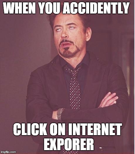 Internet Explorer | WHEN YOU ACCIDENTLY; CLICK ON INTERNET EXPORER | image tagged in memes,face you make robert downey jr | made w/ Imgflip meme maker