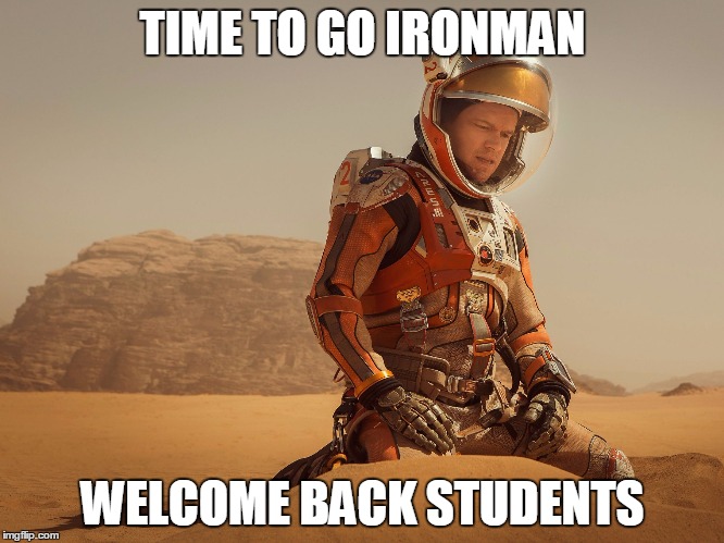 The Martian | TIME TO GO IRONMAN; WELCOME BACK STUDENTS | image tagged in the martian | made w/ Imgflip meme maker
