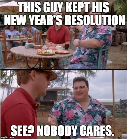 See Nobody Cares Meme | THIS GUY KEPT HIS NEW YEAR'S RESOLUTION; SEE? NOBODY CARES. | image tagged in memes,see nobody cares | made w/ Imgflip meme maker
