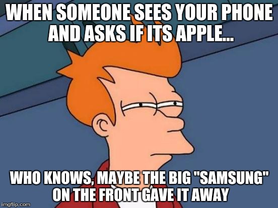 Futurama Fry Meme | WHEN SOMEONE SEES YOUR PHONE AND ASKS IF ITS APPLE... WHO KNOWS, MAYBE THE BIG "SAMSUNG" ON THE FRONT GAVE IT AWAY | image tagged in memes,futurama fry | made w/ Imgflip meme maker