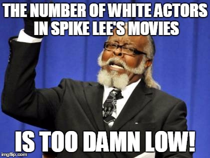 Shall we boycott his movies??? | THE NUMBER OF WHITE ACTORS IN SPIKE LEE'S MOVIES; IS TOO DAMN LOW! | image tagged in memes,too damn high | made w/ Imgflip meme maker