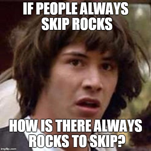 Unlimited resource, call NASA! | IF PEOPLE ALWAYS SKIP ROCKS; HOW IS THERE ALWAYS ROCKS TO SKIP? | image tagged in memes,conspiracy keanu,lakes,rocks,skip | made w/ Imgflip meme maker