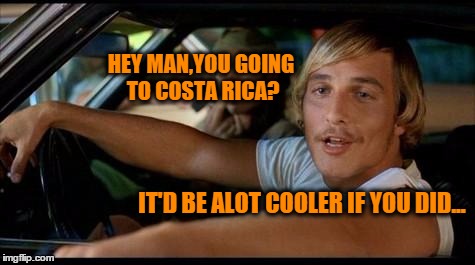 dazed | HEY MAN,YOU GOING TO COSTA RICA? IT'D BE ALOT COOLER IF YOU DID... | image tagged in dazed | made w/ Imgflip meme maker