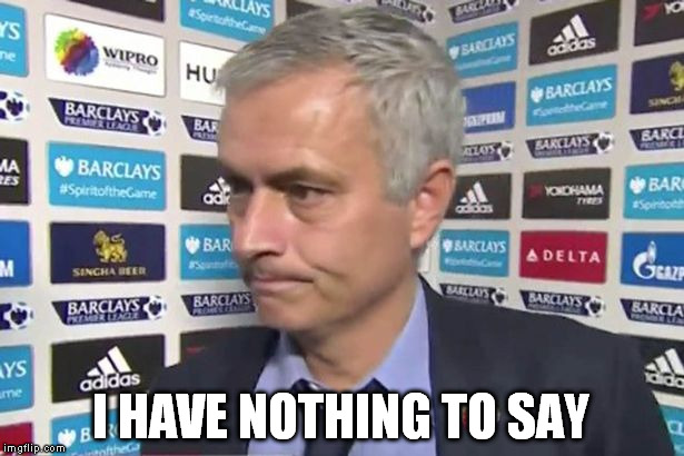 Mourinho | I HAVE NOTHING TO SAY | image tagged in mourinho | made w/ Imgflip meme maker