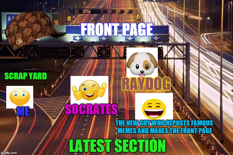 My life here | FRONT PAGE; SCRAP YARD; RAYDOG; SOCRATES; ME; THE NEW GUY WHO REPOSTS FAMOUS MEMES AND MAKES THE FRONT PAGE; LATEST SECTION | image tagged in memes,front page,emoji,life | made w/ Imgflip meme maker