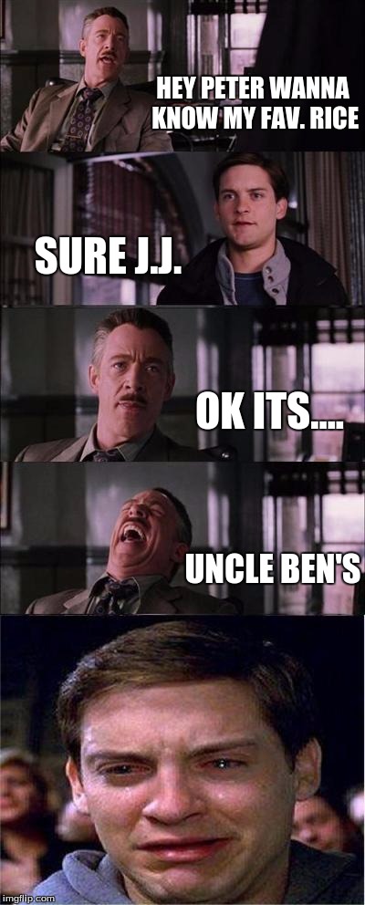 J.J.is a dick | HEY PETER WANNA KNOW MY FAV. RICE; SURE J.J. OK ITS.... UNCLE BEN'S | image tagged in memes,peter parker cry | made w/ Imgflip meme maker