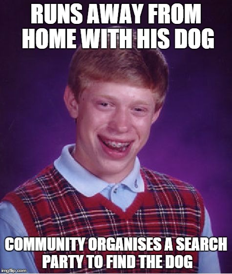 Reposts generally get more upvotes than original memes so why shouldn`t I? | RUNS AWAY FROM HOME WITH HIS DOG; COMMUNITY ORGANISES A SEARCH PARTY TO FIND THE DOG | image tagged in memes,bad luck brian | made w/ Imgflip meme maker