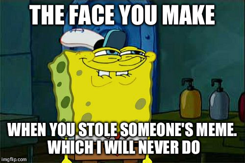 Don't You Squidward | THE FACE YOU MAKE; WHEN YOU STOLE SOMEONE'S MEME.  
WHICH I WILL NEVER DO | image tagged in memes,dont you squidward | made w/ Imgflip meme maker