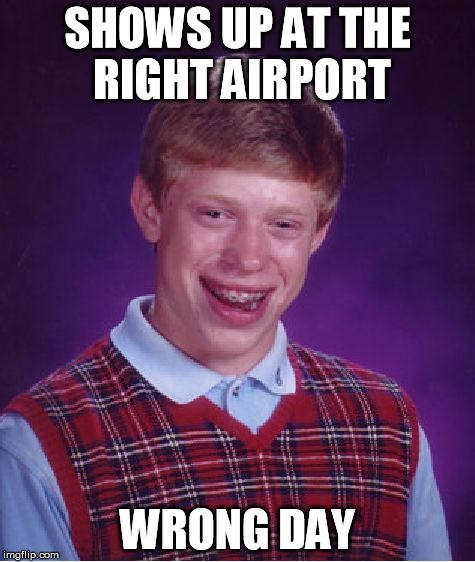 Bad Luck Brian Meme | SHOWS UP AT THE RIGHT AIRPORT WRONG DAY | image tagged in memes,bad luck brian | made w/ Imgflip meme maker
