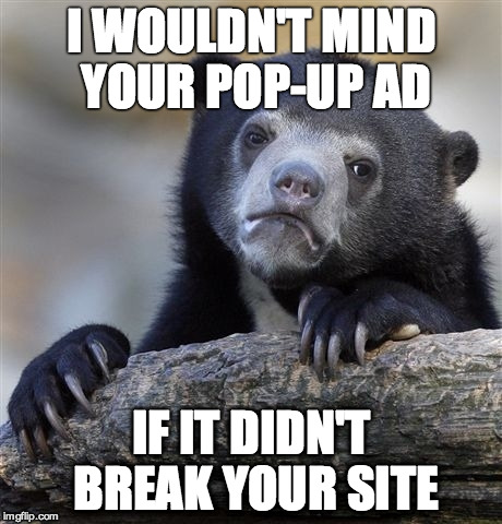 Confession Bear Meme | I WOULDN'T MIND YOUR POP-UP AD; IF IT DIDN'T BREAK YOUR SITE | image tagged in memes,confession bear,AdviceAnimals | made w/ Imgflip meme maker