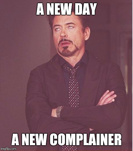 Face You Make Robert Downey Jr Meme | A NEW DAY; A NEW COMPLAINER | image tagged in memes,face you make robert downey jr | made w/ Imgflip meme maker