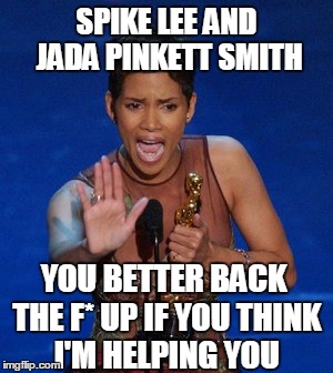 SPIKE LEE AND JADA PINKETT SMITH YOU BETTER BACK THE F* UP IF YOU THINK I'M HELPING YOU | image tagged in halle berry oscar | made w/ Imgflip meme maker