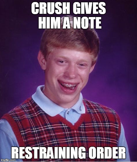 Bad Luck Brian | CRUSH GIVES HIM A NOTE; RESTRAINING ORDER | image tagged in memes,bad luck brian | made w/ Imgflip meme maker